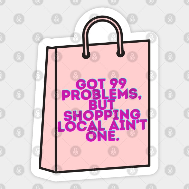 99 Problems, Shopping Local Aint One Sticker by stickersbyjori